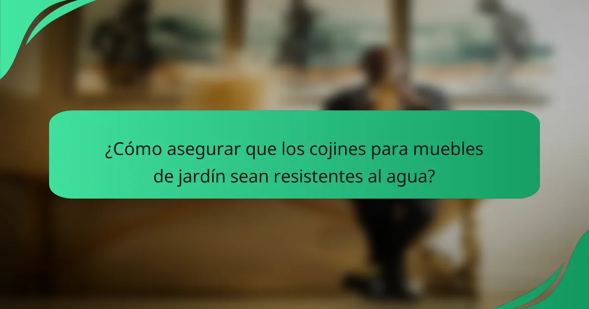 ¿Cómo asegurar que los cojines para muebles de jardín sean resistentes al agua?