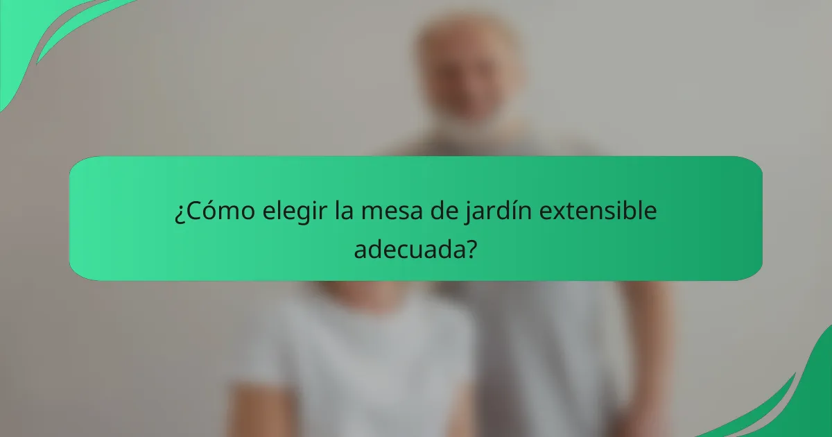 ¿Cómo elegir la mesa de jardín extensible adecuada?