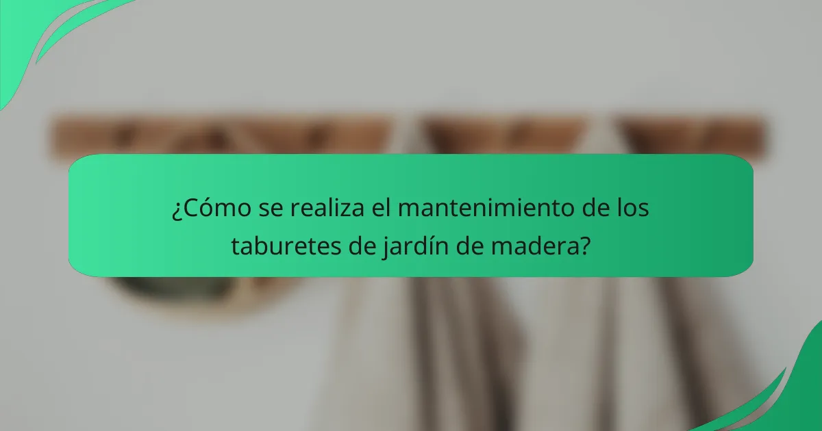 ¿Cómo se realiza el mantenimiento de los taburetes de jardín de madera?