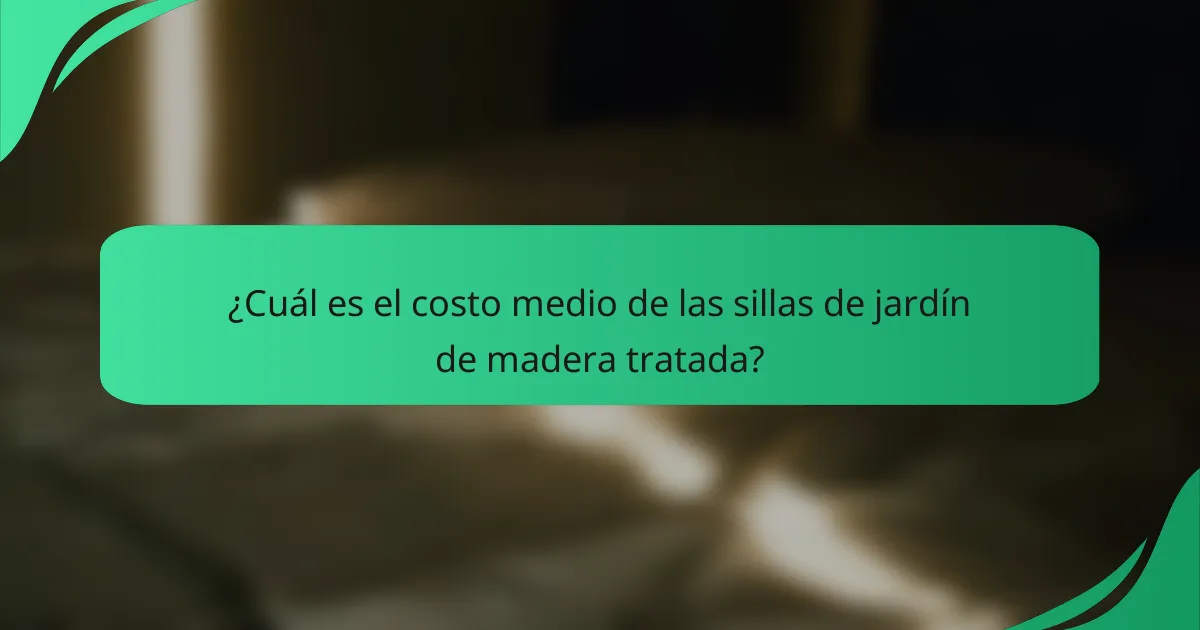 ¿Cuál es el costo medio de las sillas de jardín de madera tratada?