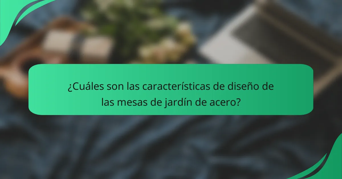 ¿Cuáles son las características de diseño de las mesas de jardín de acero?