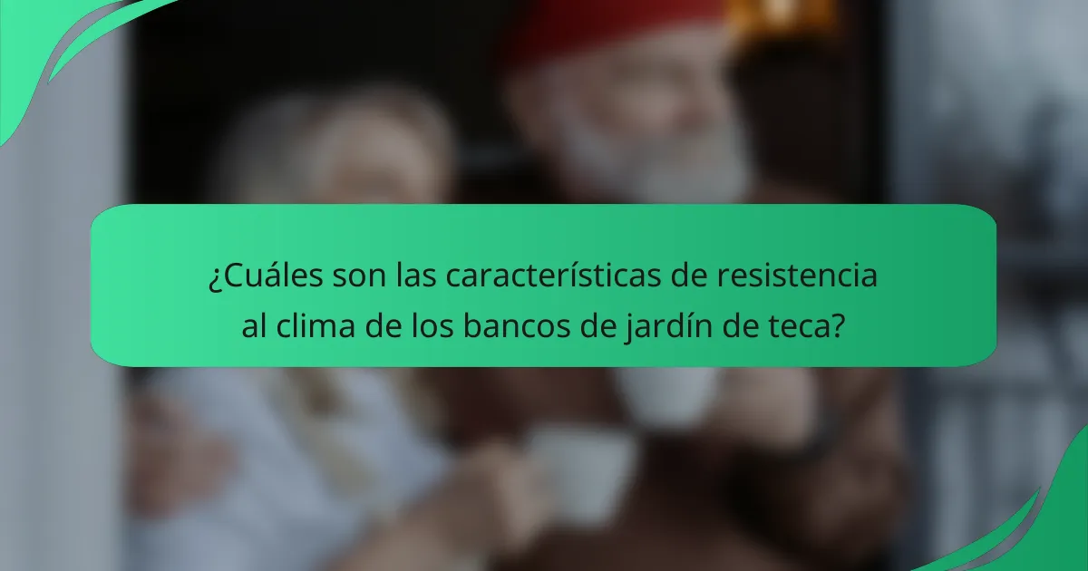 ¿Cuáles son las características de resistencia al clima de los bancos de jardín de teca?