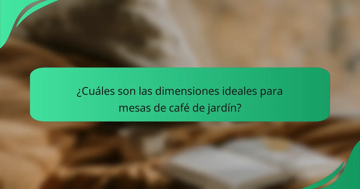 ¿Cuáles son las dimensiones ideales para mesas de café de jardín?