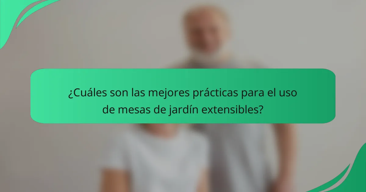 ¿Cuáles son las mejores prácticas para el uso de mesas de jardín extensibles?