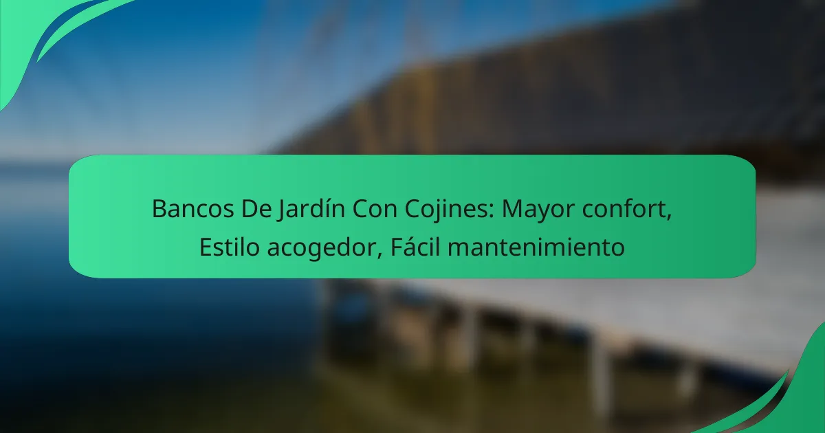 Bancos De Jardín Con Cojines: Mayor confort, Estilo acogedor, Fácil mantenimiento