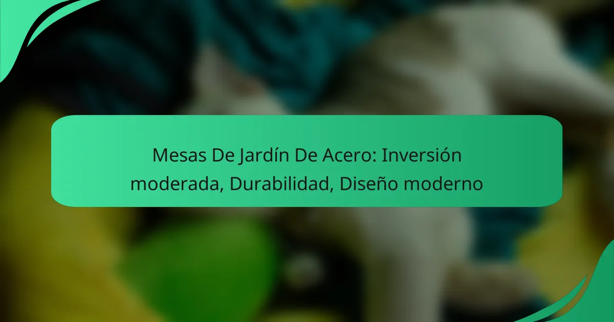 Mesas De Jardín De Acero: Inversión moderada, Durabilidad, Diseño moderno