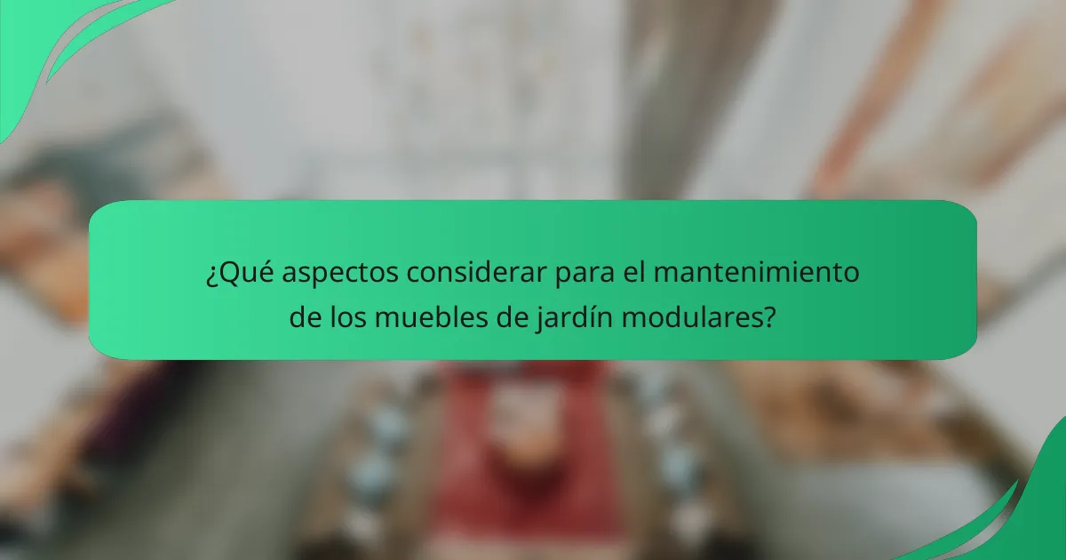 ¿Qué aspectos considerar para el mantenimiento de los muebles de jardín modulares?