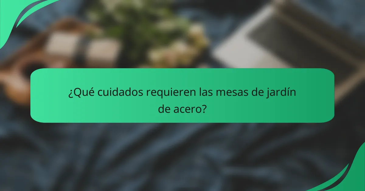 ¿Qué cuidados requieren las mesas de jardín de acero?