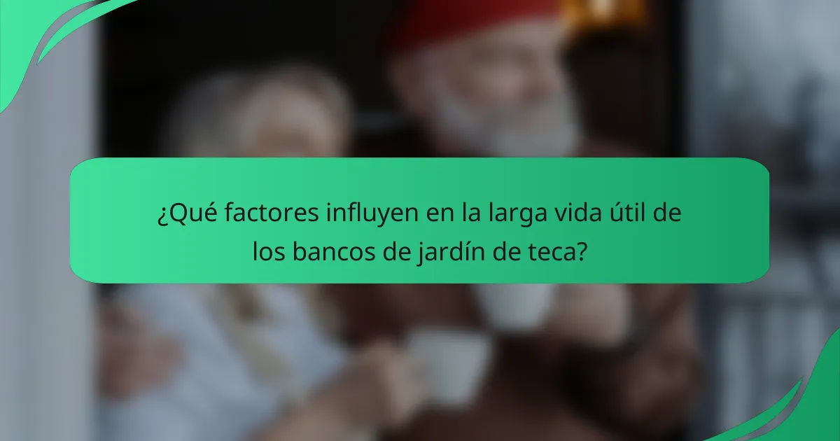 ¿Qué factores influyen en la larga vida útil de los bancos de jardín de teca?