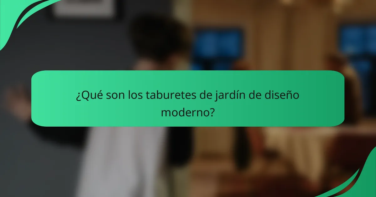 ¿Qué son los taburetes de jardín de diseño moderno?