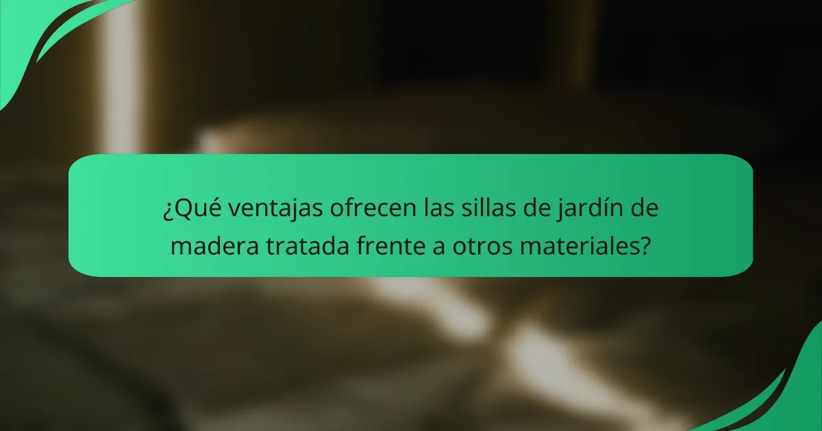 ¿Qué ventajas ofrecen las sillas de jardín de madera tratada frente a otros materiales?